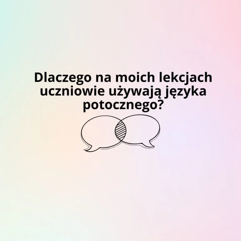 Dlaczego na moich lekcjach uczniowie używają języka potocznego?